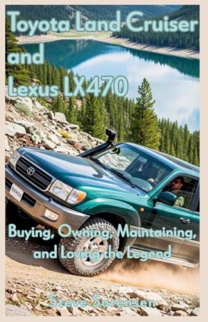 Toyota Land Cruiser and Lexus LX470: Buying, Owning, Maintaining and Loving the Legend